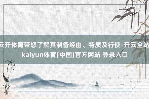 云开体育带您了解其制备经由、特质及行使-开云全站·kaiyun体育(中国)官方网站 登录入口