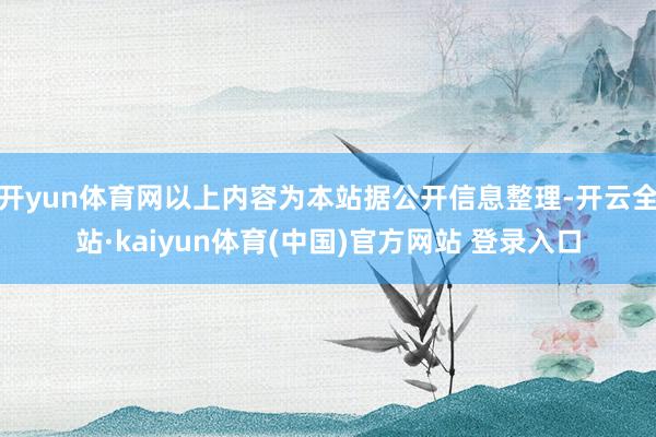 开yun体育网以上内容为本站据公开信息整理-开云全站·kaiyun体育(中国)官方网站 登录入口