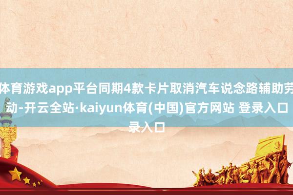体育游戏app平台同期4款卡片取消汽车说念路辅助劳动-开云全站·kaiyun体育(中国)官方网站 登录入口