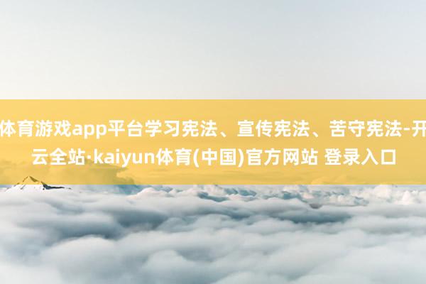 体育游戏app平台学习宪法、宣传宪法、苦守宪法-开云全站·kaiyun体育(中国)官方网站 登录入口