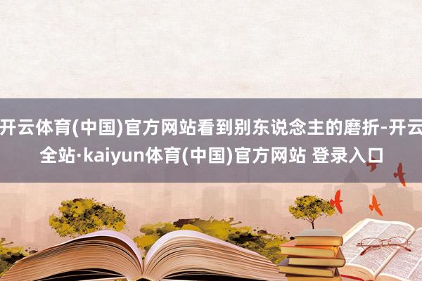 开云体育(中国)官方网站看到别东说念主的磨折-开云全站·kaiyun体育(中国)官方网站 登录入口