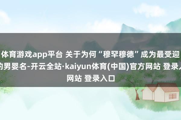 体育游戏app平台 关于为何“穆罕穆德”成为最受迎接的男婴名-开云全站·kaiyun体育(中国)官方网站 登录入口