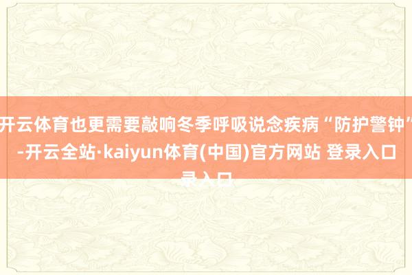 开云体育也更需要敲响冬季呼吸说念疾病“防护警钟”-开云全站·kaiyun体育(中国)官方网站 登录入口