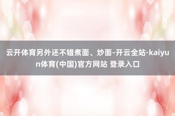 云开体育另外还不错煮面、炒面-开云全站·kaiyun体育(中国)官方网站 登录入口