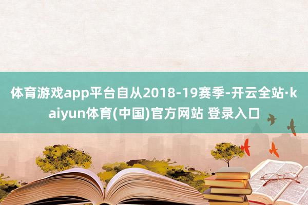 体育游戏app平台自从2018-19赛季-开云全站·kaiyun体育(中国)官方网站 登录入口