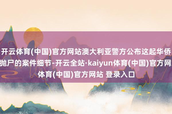 开云体育(中国)官方网站澳大利亚警方公布这起华侨女子遭杀害抛尸的案件细节-开云全站·kaiyun体育(中国)官方网站 登录入口