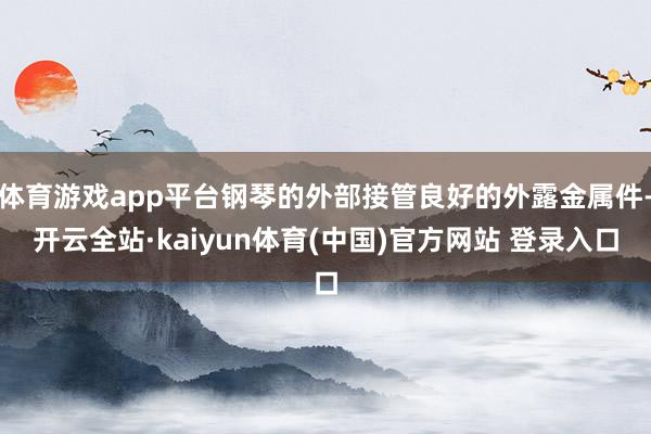体育游戏app平台钢琴的外部接管良好的外露金属件-开云全站·kaiyun体育(中国)官方网站 登录入口