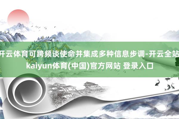 开云体育可跨频谈使命并集成多种信息步调-开云全站·kaiyun体育(中国)官方网站 登录入口
