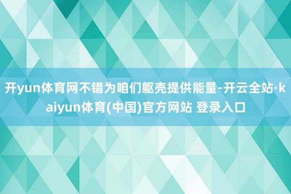 开yun体育网不错为咱们躯壳提供能量-开云全站·kaiyun体育(中国)官方网站 登录入口