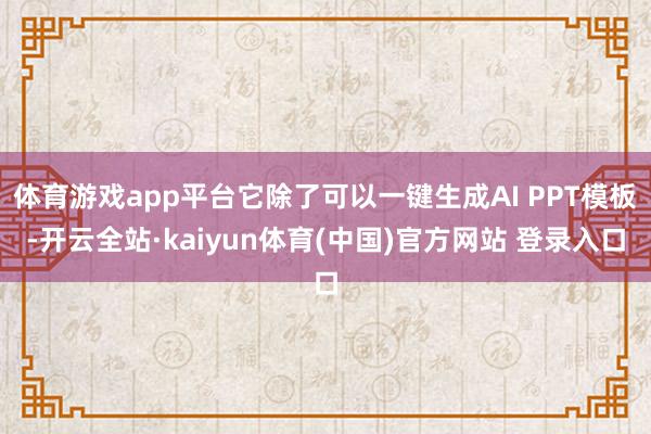 体育游戏app平台它除了可以一键生成AI PPT模板-开云全站·kaiyun体育(中国)官方网站 登录入口