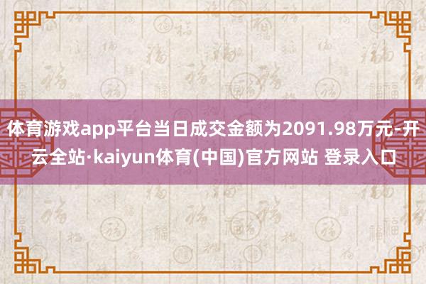 体育游戏app平台当日成交金额为2091.98万元-开云全站·kaiyun体育(中国)官方网站 登录入口