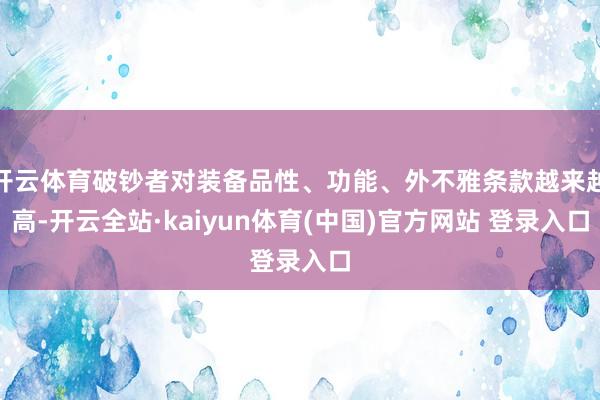 开云体育破钞者对装备品性、功能、外不雅条款越来越高-开云全站·kaiyun体育(中国)官方网站 登录入口