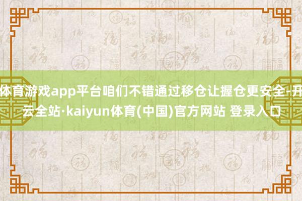 体育游戏app平台咱们不错通过移仓让握仓更安全-开云全站·kaiyun体育(中国)官方网站 登录入口