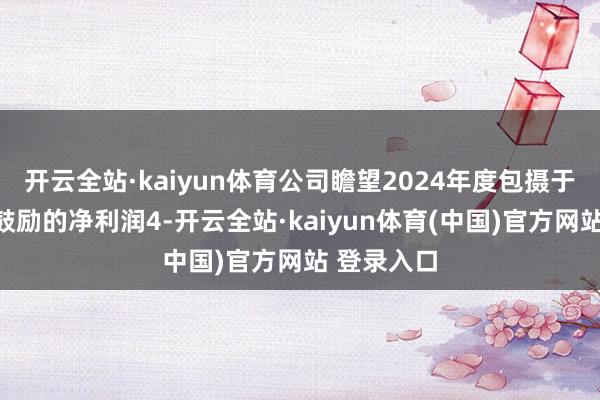 开云全站·kaiyun体育公司瞻望2024年度包摄于上市公司鼓励的净利润4-开云全站·kaiyun体育(中国)官方网站 登录入口