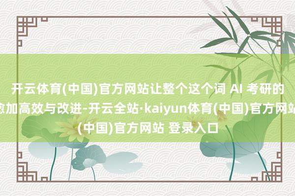 开云体育(中国)官方网站让整个这个词 AI 考研的历程变得愈加高效与改进-开云全站·kaiyun体育(中国)官方网站 登录入口