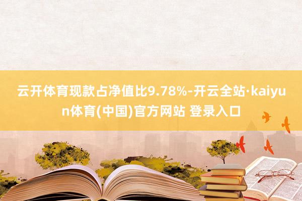 云开体育现款占净值比9.78%-开云全站·kaiyun体育(中国)官方网站 登录入口