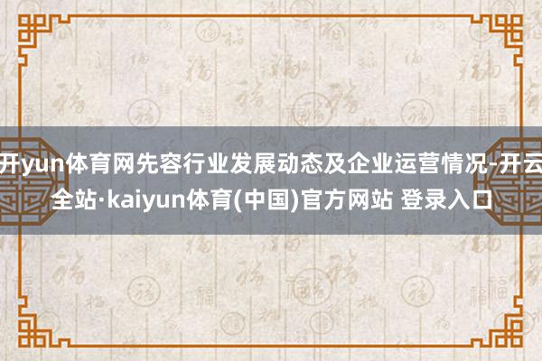 开yun体育网先容行业发展动态及企业运营情况-开云全站·kaiyun体育(中国)官方网站 登录入口