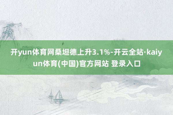 开yun体育网　　桑坦德上升3.1%-开云全站·kaiyun体育(中国)官方网站 登录入口
