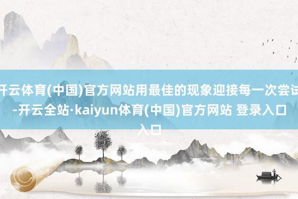 开云体育(中国)官方网站用最佳的现象迎接每一次尝试-开云全站·kaiyun体育(中国)官方网站 登录入口