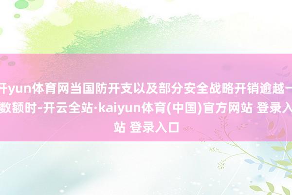 开yun体育网当国防开支以及部分安全战略开销逾越一定数额时-开云全站·kaiyun体育(中国)官方网站 登录入口