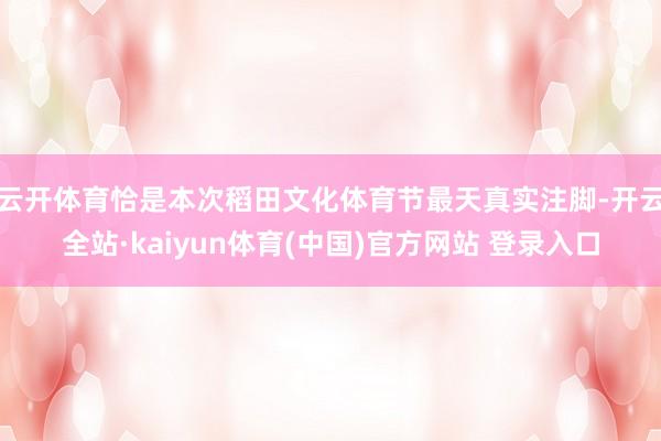 云开体育恰是本次稻田文化体育节最天真实注脚-开云全站·kaiyun体育(中国)官方网站 登录入口