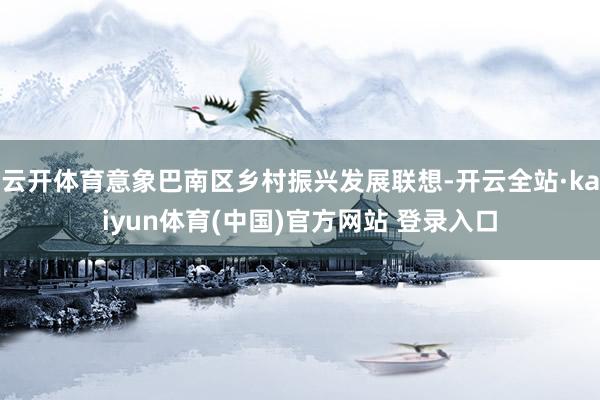 云开体育意象巴南区乡村振兴发展联想-开云全站·kaiyun体育(中国)官方网站 登录入口