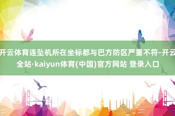 开云体育连坠机所在坐标都与巴方防区严重不符-开云全站·kaiyun体育(中国)官方网站 登录入口