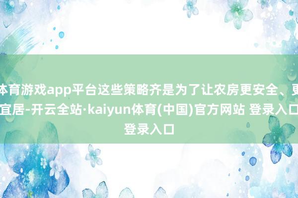 体育游戏app平台这些策略齐是为了让农房更安全、更宜居-开云全站·kaiyun体育(中国)官方网站 登录入口
