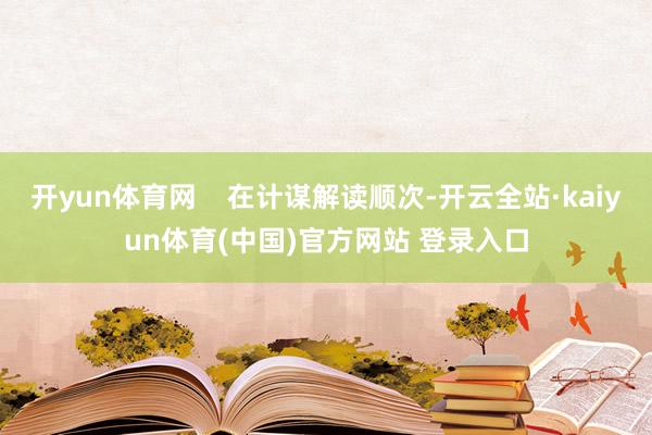 开yun体育网    在计谋解读顺次-开云全站·kaiyun体育(中国)官方网站 登录入口