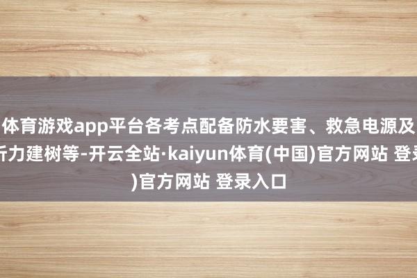 体育游戏app平台各考点配备防水要害、救急电源及备用听力建树等-开云全站·kaiyun体育(中国)官方网站 登录入口