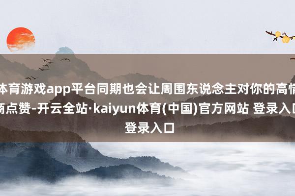 体育游戏app平台同期也会让周围东说念主对你的高情商点赞-开云全站·kaiyun体育(中国)官方网站 登录入口
