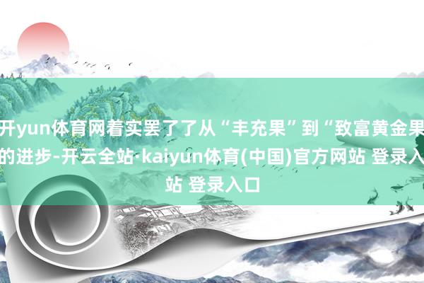 开yun体育网着实罢了了从“丰充果”到“致富黄金果”的进步-开云全站·kaiyun体育(中国)官方网站 登录入口