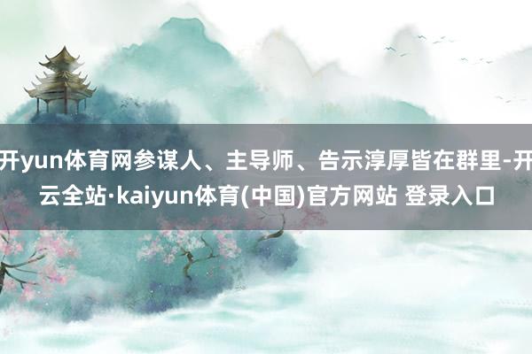 开yun体育网参谋人、主导师、告示淳厚皆在群里-开云全站·kaiyun体育(中国)官方网站 登录入口