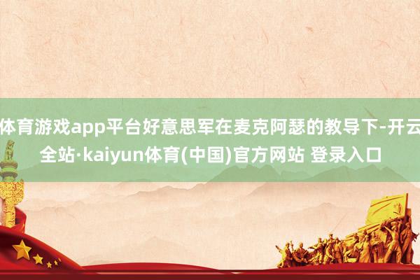 体育游戏app平台好意思军在麦克阿瑟的教导下-开云全站·kaiyun体育(中国)官方网站 登录入口