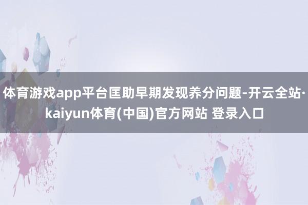 体育游戏app平台匡助早期发现养分问题-开云全站·kaiyun体育(中国)官方网站 登录入口