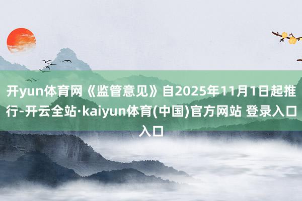 开yun体育网《监管意见》自2025年11月1日起推行-开云全站·kaiyun体育(中国)官方网站 登录入口