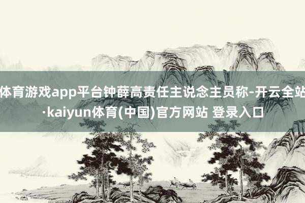 体育游戏app平台钟薛高责任主说念主员称-开云全站·kaiyun体育(中国)官方网站 登录入口