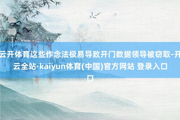 云开体育这些作念法极易导致开门数据领导被窃取-开云全站·kaiyun体育(中国)官方网站 登录入口