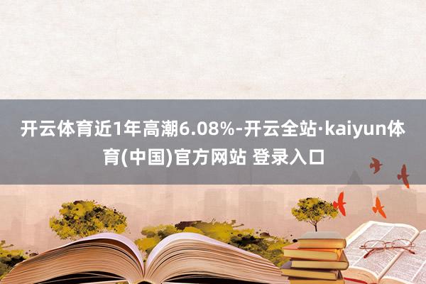 开云体育近1年高潮6.08%-开云全站·kaiyun体育(中国)官方网站 登录入口
