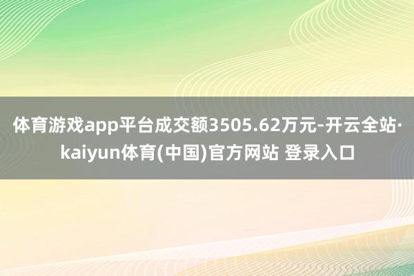 体育游戏app平台成交额3505.62万元-开云全站·kaiyun体育(中国)官方网站 登录入口