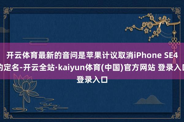 开云体育最新的音问是苹果计议取消iPhone SE4的定名-开云全站·kaiyun体育(中国)官方网站 登录入口