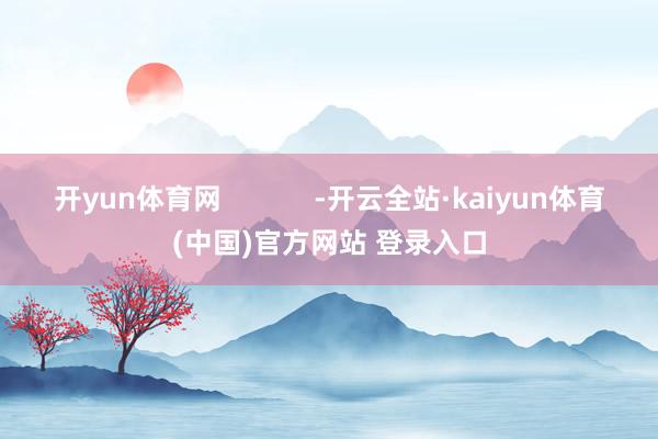 开yun体育网            -开云全站·kaiyun体育(中国)官方网站 登录入口