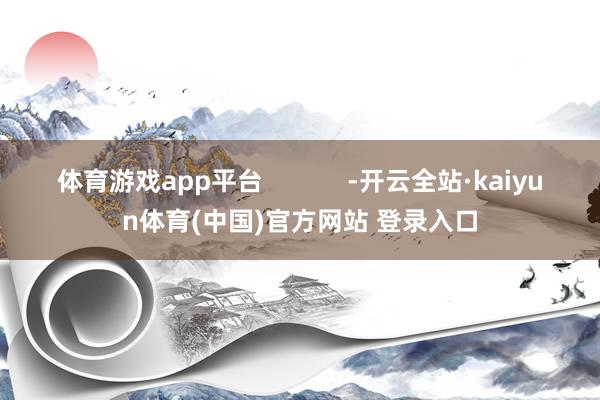 体育游戏app平台            -开云全站·kaiyun体育(中国)官方网站 登录入口