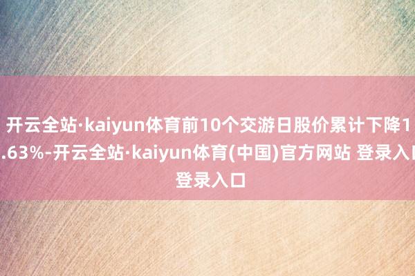 开云全站·kaiyun体育前10个交游日股价累计下降12.63%-开云全站·kaiyun体育(中国)官方网站 登录入口