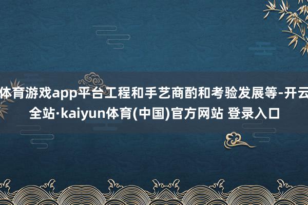 体育游戏app平台工程和手艺商酌和考验发展等-开云全站·kaiyun体育(中国)官方网站 登录入口