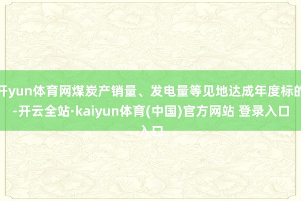 开yun体育网煤炭产销量、发电量等见地达成年度标的-开云全站·kaiyun体育(中国)官方网站 登录入口