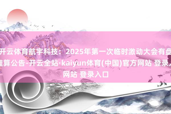 开云体育航宇科技：2025年第一次临时激动大会有盘算推算公告-开云全站·kaiyun体育(中国)官方网站 登录入口