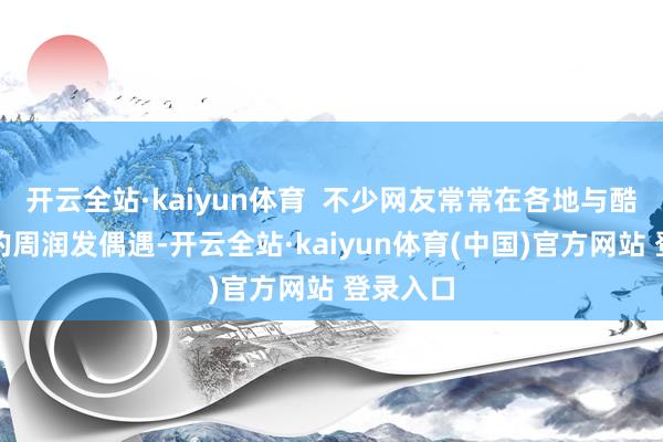 开云全站·kaiyun体育 不少网友常常在各地与酷好跑步的周润发偶遇-开云全站·kaiyun体育(中国)官方网站 登录入口