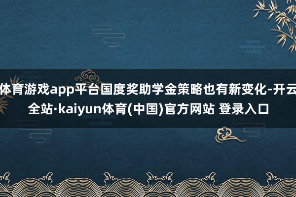 体育游戏app平台国度奖助学金策略也有新变化-开云全站·kaiyun体育(中国)官方网站 登录入口
